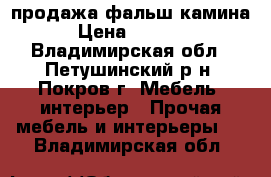 продажа фальш камина › Цена ­ 8 000 - Владимирская обл., Петушинский р-н, Покров г. Мебель, интерьер » Прочая мебель и интерьеры   . Владимирская обл.